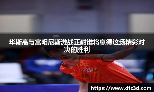 华斯高与富明尼斯激战正酣谁将赢得这场精彩对决的胜利