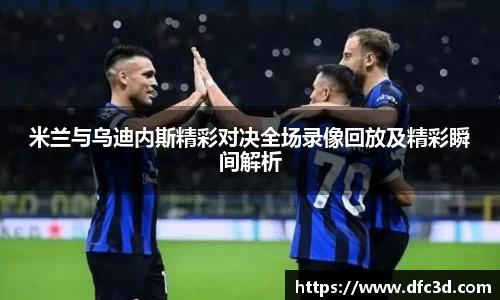 米兰与乌迪内斯精彩对决全场录像回放及精彩瞬间解析