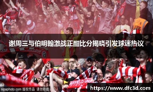 谢周三与伯明翰激战正酣比分揭晓引发球迷热议
