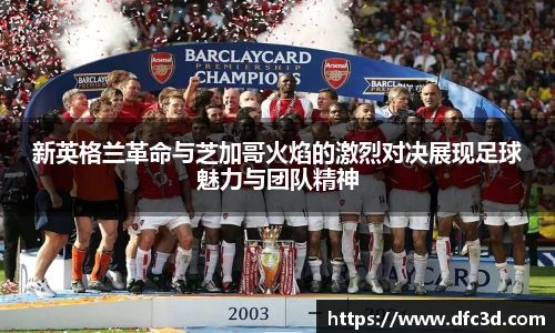 新英格兰革命与芝加哥火焰的激烈对决展现足球魅力与团队精神
