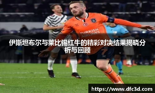 伊斯坦布尔与莱比锡红牛的精彩对决结果揭晓分析与回顾